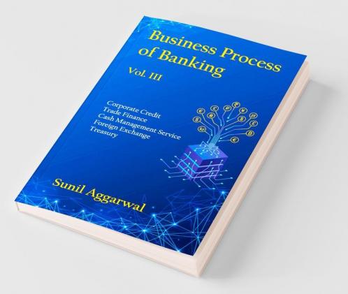 Business Process Of Banking Vol. Iii: Corporate Credit Cms Trade Finance Foreign Exchange Treasury