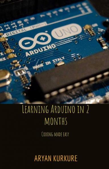 Learning Arduino In 2 Months : Coding Made Easy