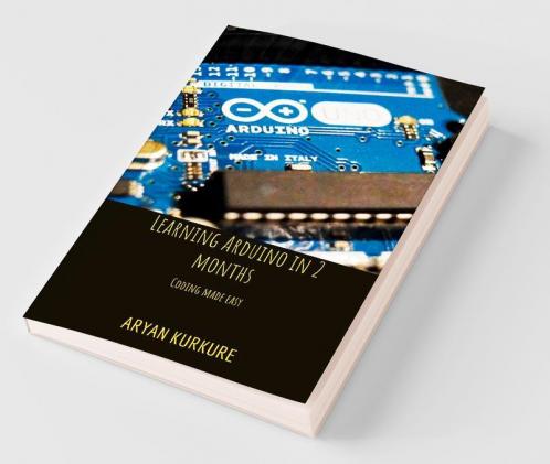 Learning Arduino In 2 Months : Coding Made Easy