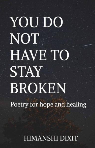 You Do Not Have To Stay Broken: Poetry For Hope And Healing
