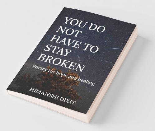 You Do Not Have To Stay Broken: Poetry For Hope And Healing