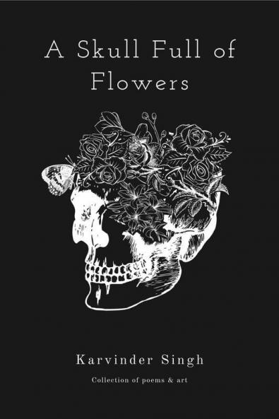 A Skull Full Of Flowers: Collection Of Poems And Art
