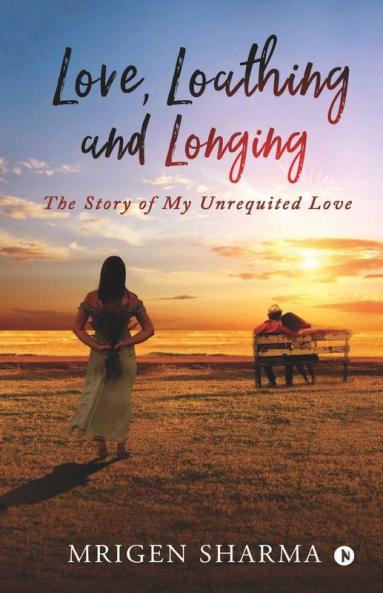 Love Loathing And Longing : The Story Of My Unrequited Love