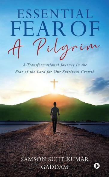 Essential Fear Of A Pilgrim: A Transformational Journey In The Fear Of The Lord For Our Spiritual Growth