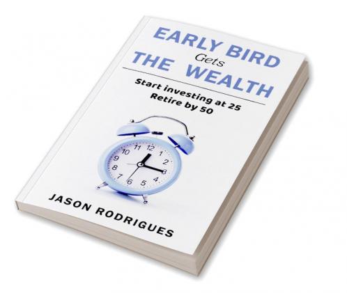 Early Bird Gets The Wealth : Start Investing At 25... Retire By 50
