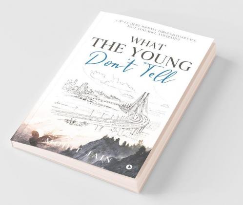 What The Young Don’T Tell : A 21St Century Journey Through Innocence Love Lust Soul And Destiny