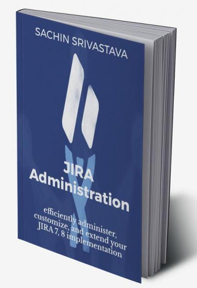 JIRA Administration : Efficiently Administer Customize and Extend your JIRA 7 8 Implementation