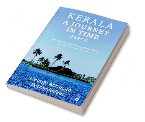 Kerala A Journey in Time Part II : Kingdom Of Cochin &amp; Thekamkoor Rajyam; People Places and Potpourri