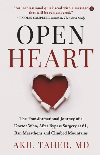Open Heart: The Transformational Journey Of A Doctor Who After Bypass Surgery At 61 Ran Marathons And Climbed Mountains