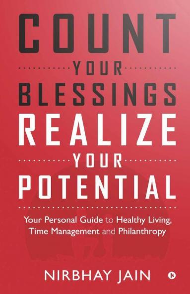 Count Your Blessings Realize Your Potential: Your Personal Guide To Healthy LivingTime Management And Philanthropy