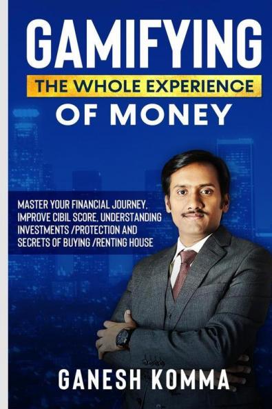 Gamifying The Whole Experience Of Money: Master Your Financial Journey Improve Cibil Score Understanding Investments /Protection And Secrets Of Buying /Renting House