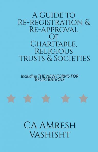A Guide To Re-Registration & Re-Approval Of Charitable Religious Trusts & Societies: Including The New Forms For Registrations