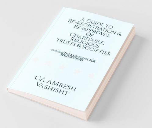 A Guide To Re-Registration & Re-Approval Of Charitable Religious Trusts & Societies: Including The New Forms For Registrations