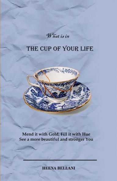 The Cup of your Life : Mend it with Gold Fill it with Hue and see a more beautiful and stronger You