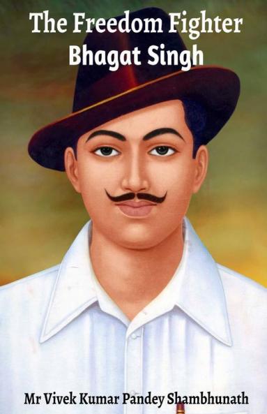 The Freedom Fighter : Bhagat Singh