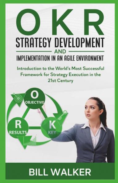 Okr - Strategy Development And Implementation In An Agile Environment: Introduction To The World'S Most Successful Framework For Strategy Execution In The 21St Century