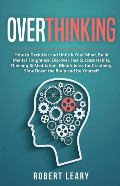 Overthinking: How To Declutter And Unfun*K Your Mind Build Mental Toughness Discover Fast Success Habits Thinking & Meditation Mindfulness For ... Slow Down The Brain And Be Yourself