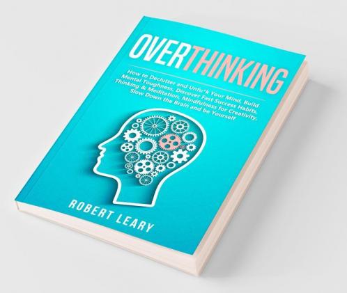 Overthinking: How To Declutter And Unfun*K Your Mind Build Mental Toughness Discover Fast Success Habits Thinking & Meditation Mindfulness For ... Slow Down The Brain And Be Yourself