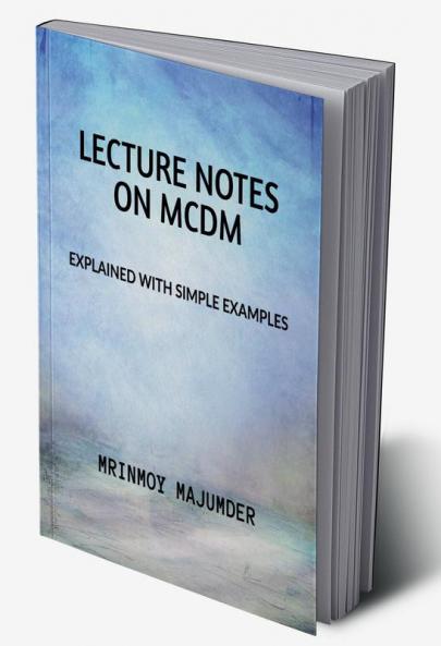 Lecture Notes on MCDM : Explained with Example Six MCDM Techniques