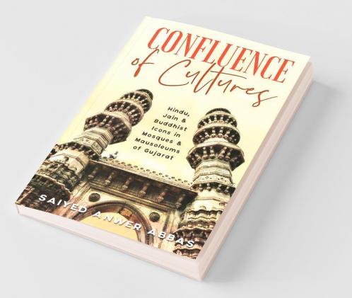 Confluence Of Cultures : Hindu Jain And Buddhist Icons In Mosques And Mausoleums Of Gujarat