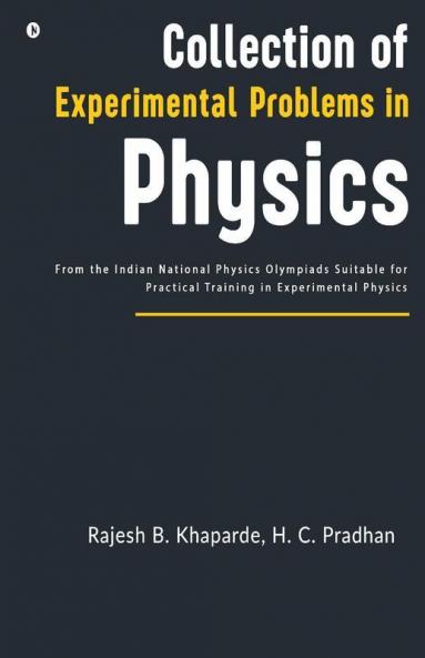 Collection Of Experimental Problems In Physics : From The Indian National Physics Olympiads Suitable For Practical Training In Experimental Physics