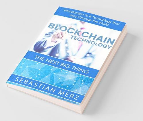 Blockchain Technology - The Next Big Thing: Introduction To A Technology That May Change The World