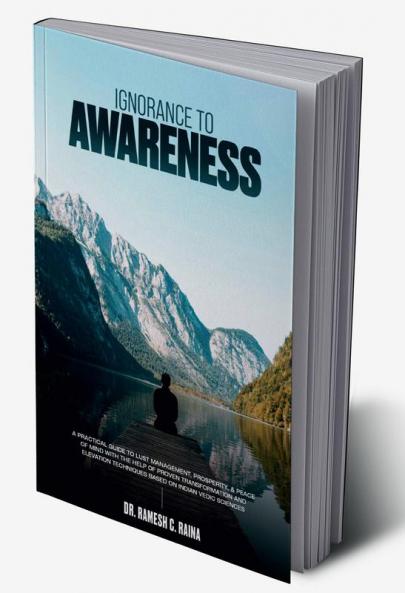Ignorance To Awareness : A Practical Guide to Lust Management Prosperity & Peace of Mind with the Help of Proven Transformation and Elevation Techniques Based on Indian Vedic Sciences