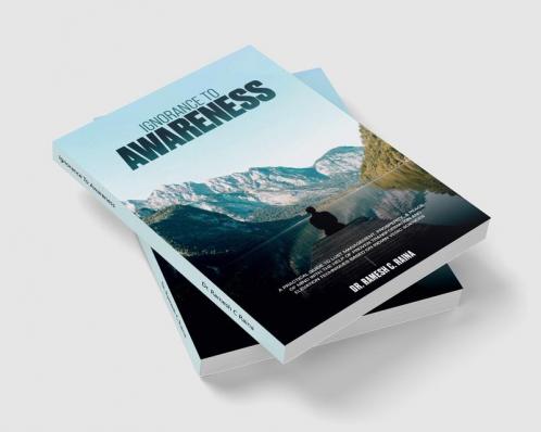 Ignorance To Awareness : A Practical Guide to Lust Management Prosperity & Peace of Mind with the Help of Proven Transformation and Elevation Techniques Based on Indian Vedic Sciences