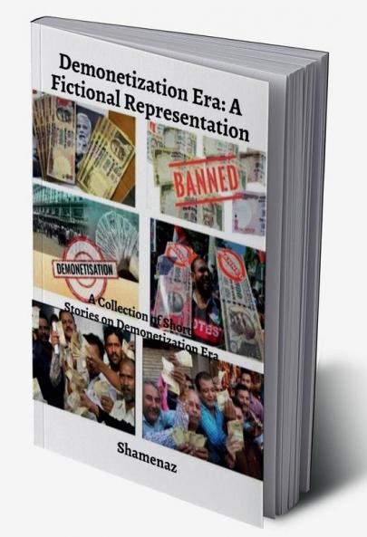 Demonetization Era - A Fictional Representation : A Collection of Short Stories on Demonetization Era