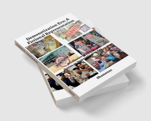 Demonetization Era - A Fictional Representation : A Collection of Short Stories on Demonetization Era