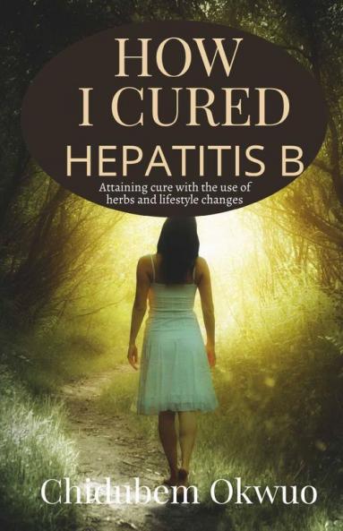 How I Cured Hepatitis B Attaining A Cure For Chronic Hepetitis B With The Use Of Herbs And Lifestyle Changes