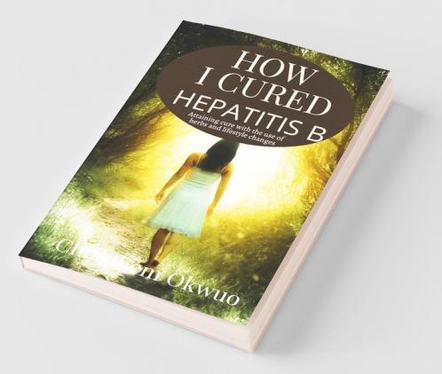 How I Cured Hepatitis B Attaining A Cure For Chronic Hepetitis B With The Use Of Herbs And Lifestyle Changes