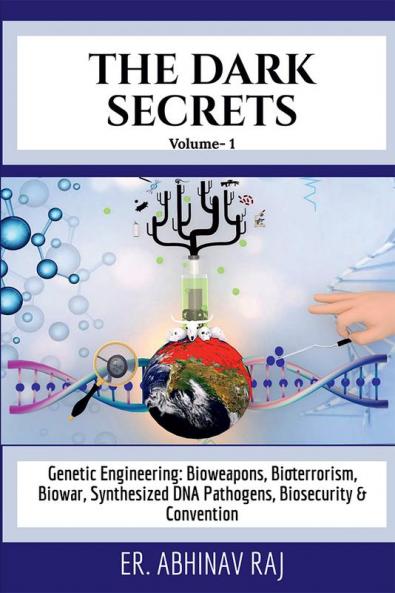 THE DARK SECRETS- VOLUME 1 : Genetic Engineering: Bioweapons Bioterrorism Biowar Synthesized DNA Pathogens Biosecurity &amp; Convention