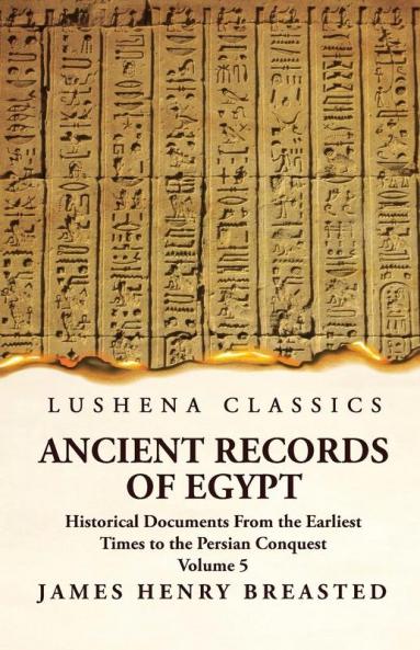 Ancient Records of Egypt Historical Documents From the Earliest Times to the Persian Conquest Collected Edited and Translated With Commentary; Indices Volume 5
