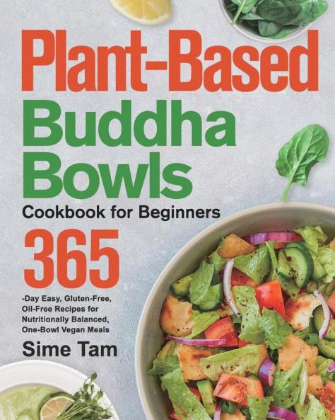 Plant-Based Buddha Bowls Cookbook for Beginners: 365-Day Easy Gluten-Free Oil-Free Recipes for Nutritionally Balanced One- Bowl Vegan Meals