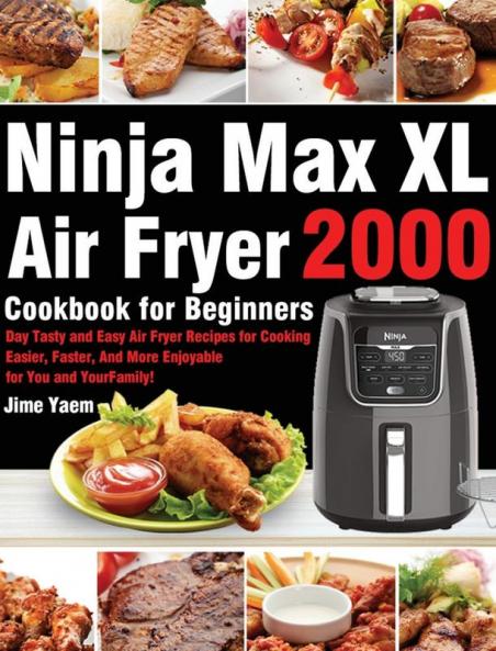 Ninja Max XL Air Fryer Cookbook for Beginners: 2000-Day Tasty and Easy Air Fryer Recipes for Cooking Easier Faster And More Enjoyable for You and Your Family!