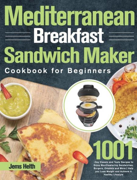 Mediterranean Breakfast Sandwich Maker Cookbook for Beginners: 1001-Day Classic and Tasty Recipes to Enjoy Mouthwatering Sandwiches Burgers Omelets ... Lose Weight and Achieve A Healthy Lifestyle