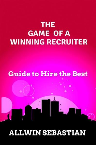 The Game Of A Winning Recruiter: How To Hire And Mange The Best Being An Average
