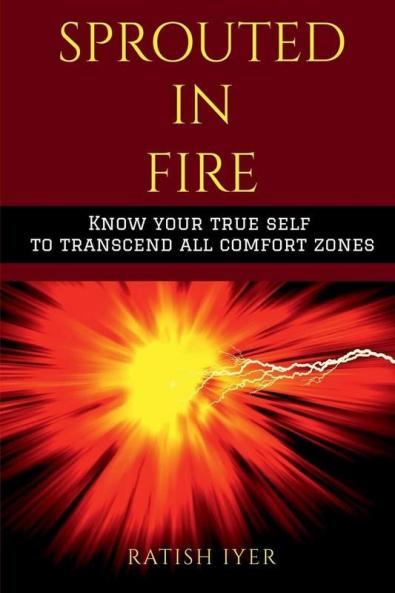 Sprouted In Fire : Know Your True Self To Transcend All Comfort Zones