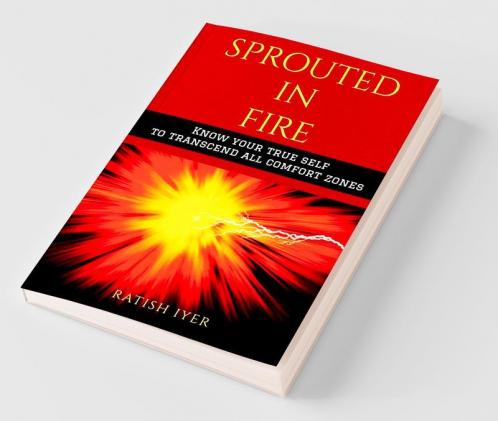 Sprouted In Fire : Know Your True Self To Transcend All Comfort Zones