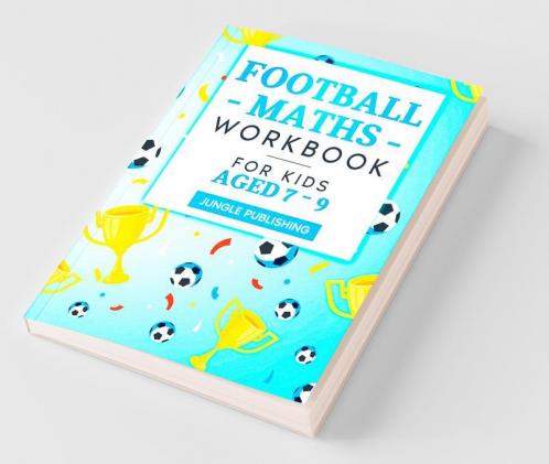 Football Maths Workbook For Kids Aged 7 - 9: Activity Book For 7 8 And 9 Year Olds