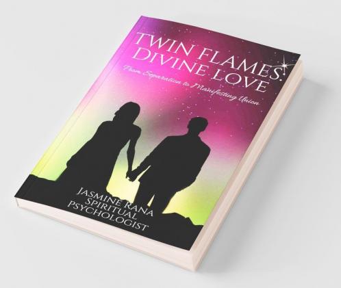Twin Flames : Divine Love: From Separation to Manifesting Union