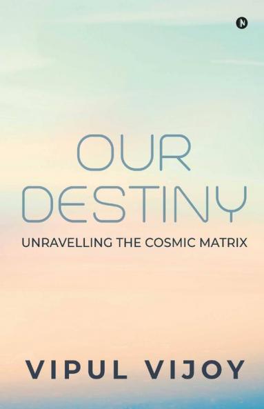Our Destiny : Unravelling The Cosmic Matrix