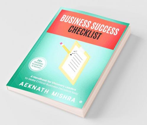 Business Success Checklist : A Handbook For Visionary Leaders To Make Critical Business Decisions Easy | 20+ Checklists To Lead You To Success