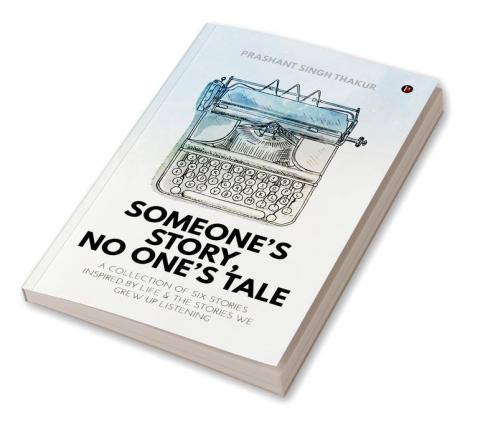 Someone's Story No One's Tale : A Collection of Six Stories Inspired by Life &amp; The Stories We Grew up Listening