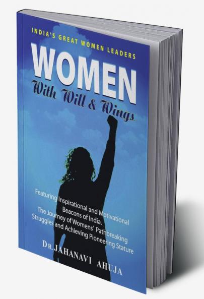 Women With Will & Wings : Featuring Inspirational and Motivational Beacons of India. The Journey of Women's Path Breaking Struggles and Achieving Pioneering Stature