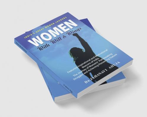 Women With Will & Wings : Featuring Inspirational and Motivational Beacons of India. The Journey of Women's Path Breaking Struggles and Achieving Pioneering Stature