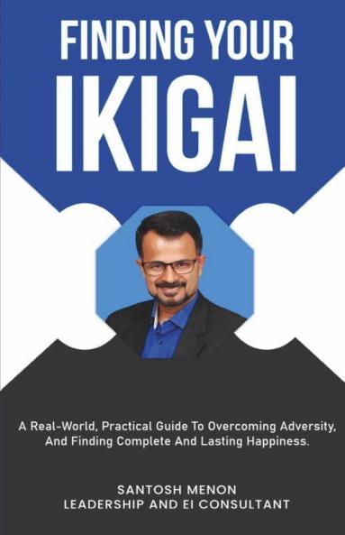 Finding Your Ikigai: A Real-World Practical Guide To Overcoming Adversity And Finding Complete And Lasting Happiness