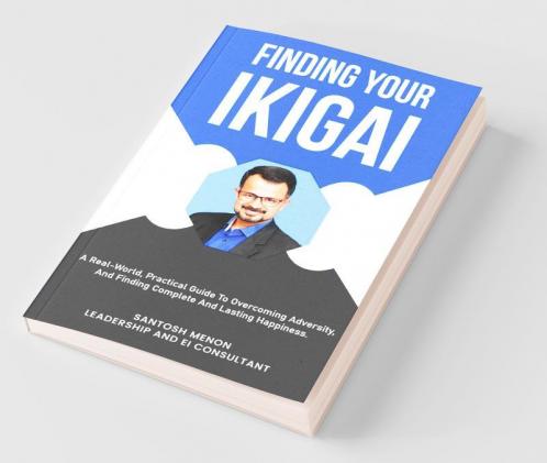 Finding Your Ikigai: A Real-World Practical Guide To Overcoming Adversity And Finding Complete And Lasting Happiness