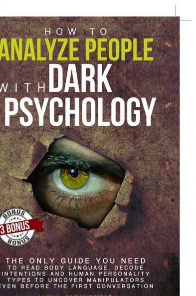 How To Analyze People With Dark Psychology The Only Guide You Need To Read Body Language Decode Intentions And Human Personality Types To Uncover Manipulators Even Before The First Conversation